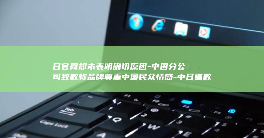日官网却未表明确切原因-中国分公司致歉称品牌尊重中国民众情感-中日道歉声明版本不一致-发售引众怒-日本潮牌WEGO联名辱华IP在-918