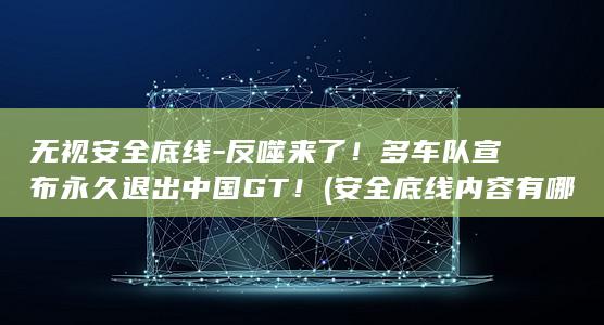 无视安全底线-反噬来了！多车队宣布永久退出中国GT！ (安全底线内容有哪些)
