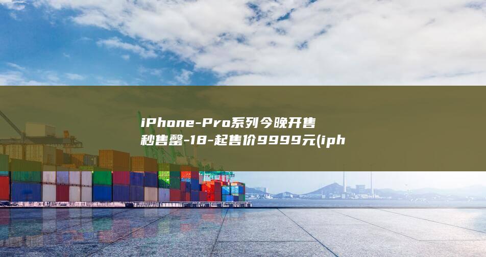 iPhone-Pro系列今晚开售秒售罄-18-起售价9999元 (iphone duo)