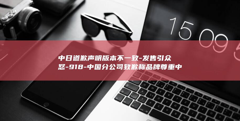 中日道歉声明版本不一致-发售引众怒-918-中国分公司致歉称品牌尊重中国民众情感-日官网却未表明确切原因-日本潮牌WEGO联名辱华IP在 (中日 联合声明)