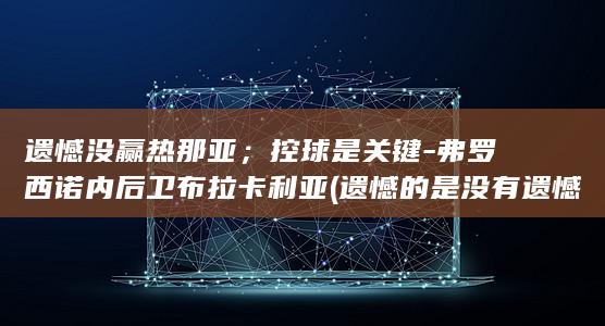 遗憾没赢热那亚；控球是关键-弗罗西诺内后卫布拉卡利亚 (遗憾的是没有遗憾)
