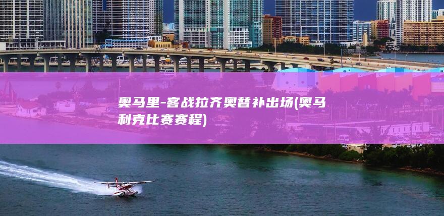 奥马里-客战拉齐奥替补出场 (奥马利克比赛赛程)
