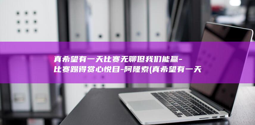 真希望有一天比赛无聊但我们能赢-比赛踢得赏心悦目-阿隆索 (真希望有一天我的孩子能死在外面)