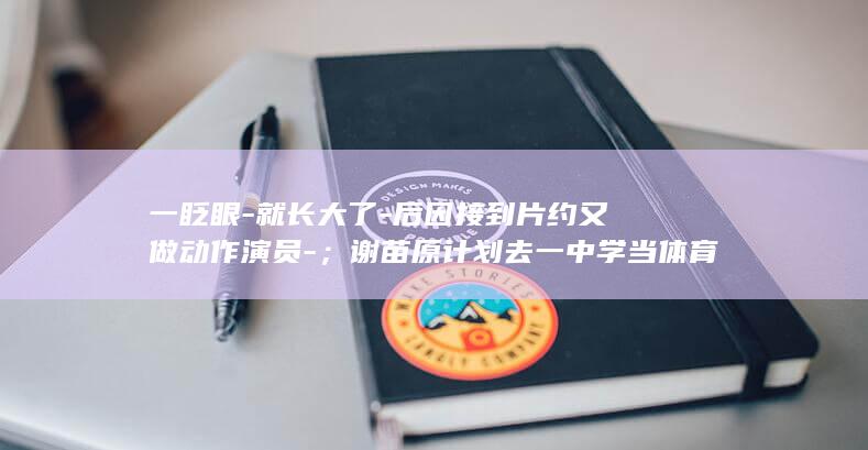 一眨眼-就长大了-后因接到片约又做动作演员-；谢苗原计划去一中学当体育老师-曾回应-儿子-李连杰晒与-谢苗合影-为何不帮他 (一眨眼就长大了的句子)