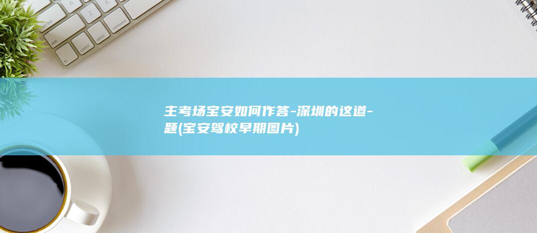 主考场宝安如何作答-深圳的这道-题 (宝安驾校早期图片)