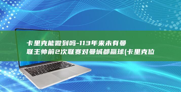 卡里克能做到吗-113年来未有曼联主帅前2次联赛对曼城都赢球 (卡里克位置)