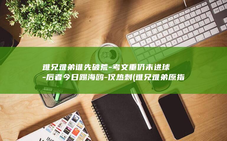 难兄难弟谁先破荒-考文垂仍未进球-后者今日踢海鸥-仅热刺 (难兄难弟原指)