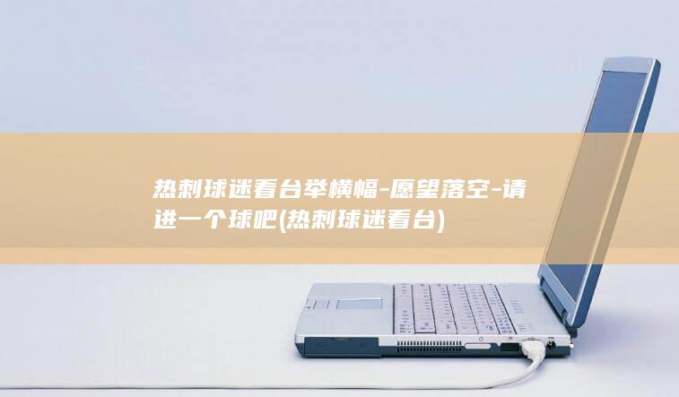 热刺球迷看台举横幅-愿望落空-请进一个球吧 (热刺球迷看台)