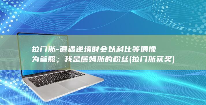 拉门斯-遭遇逆境时会以科比等偶像为参照；我是詹姆斯的粉丝 (拉门斯获奖)