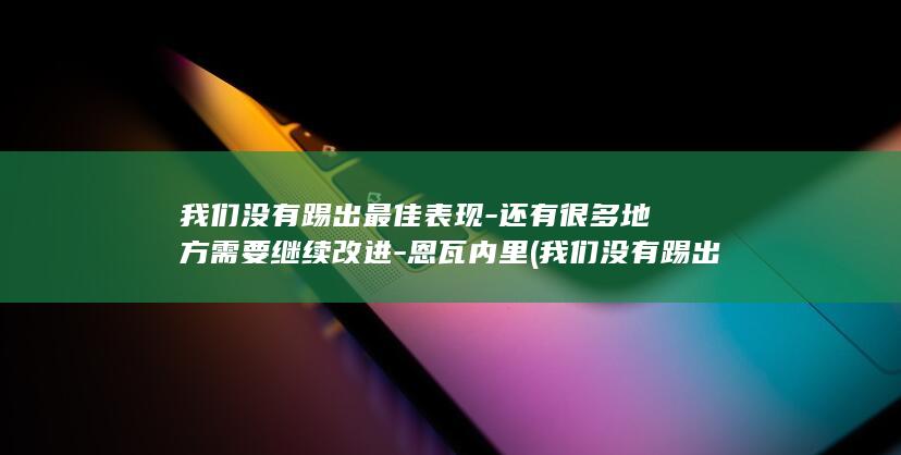 我们没有踢出最佳表现-还有很多地方需要继续改进-恩瓦内里 (我们没有踢出)