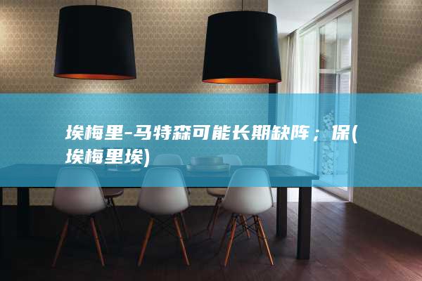 埃梅里-马特森可能长期缺阵；保 (埃梅里埃)
