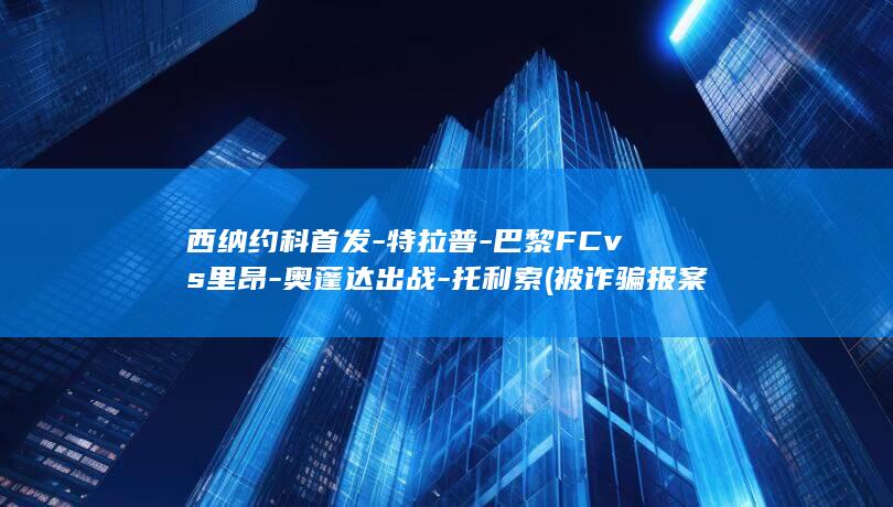 西纳约科首发特拉普巴黎FCvs里昂奥蓬达出战托利