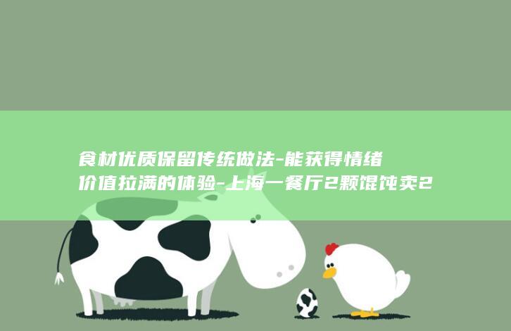 食材优质保留传统做法-能获得情绪价值拉满的体验-上海一餐厅2颗馄饨卖28元-工作人员-被调侃需上千元才吃饱-建议提前预约-每日限量 (食材保存)