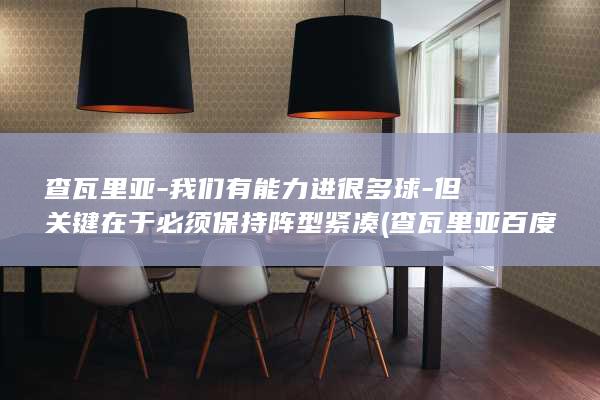 查瓦里亚-我们有能力进很多球-但关键在于必须保持阵型紧凑 (查瓦里亚百度体育)