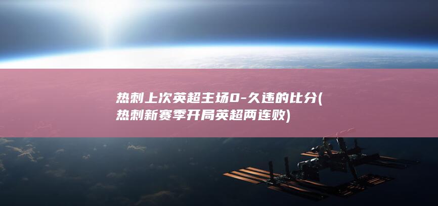 热刺上次英超主场0-久违的比分 (热刺新赛季开局英超两连败)