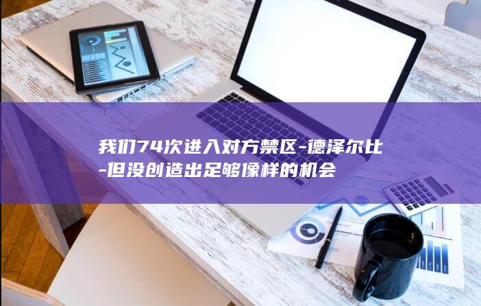 我们74次进入对方禁区-德泽尔比-但没创造出足够像样的机会