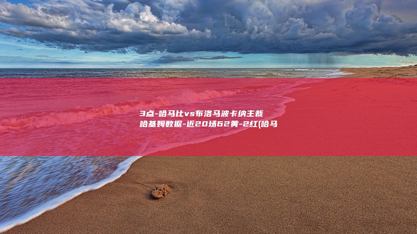 3点-哈马比vs布洛马波卡纳主裁哈基姆数据-近20场62黄-2红 (哈马比最近这么猛)