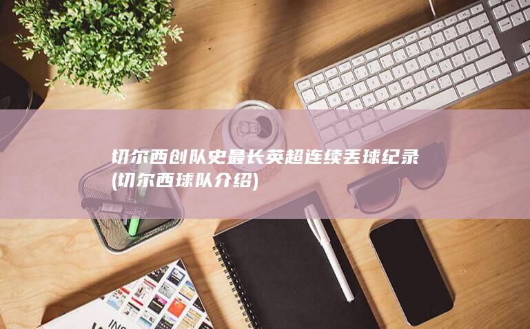 切尔西创队史最长英超连续丢球纪录 (切尔西球队介绍)