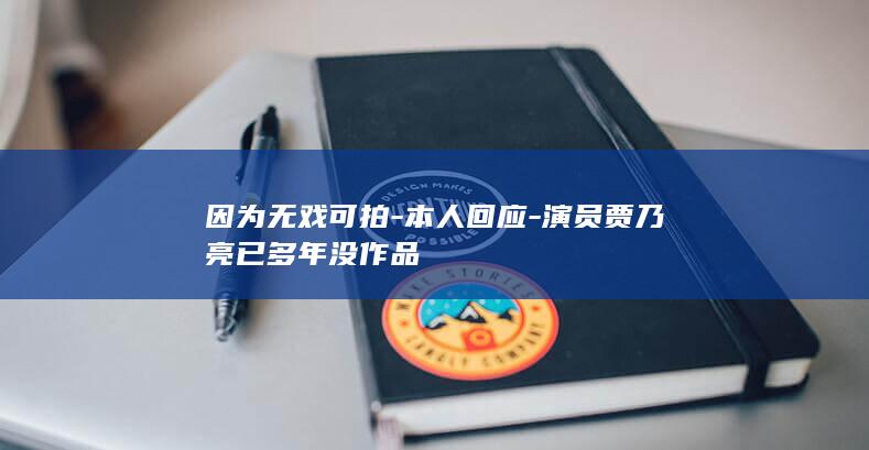 因为无戏可拍-本人回应-演员贾乃亮已多年没作品