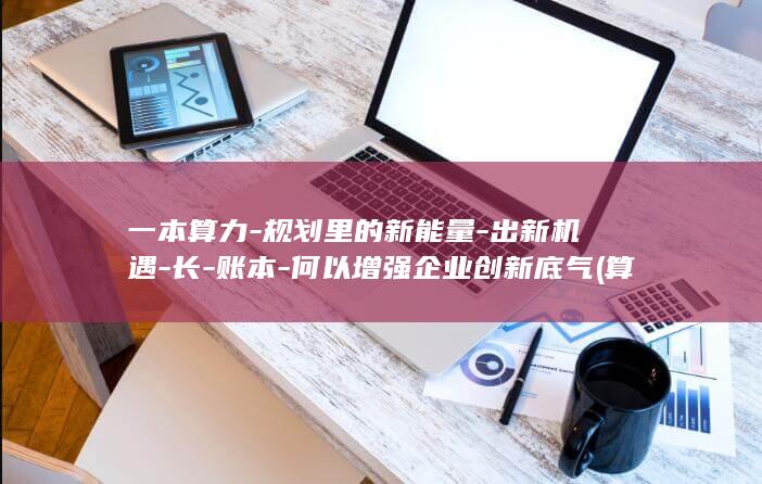 一本算力-规划里的新能量-出新机遇-长-账本-何以增强企业创新底气 (算力算法书籍pdf)