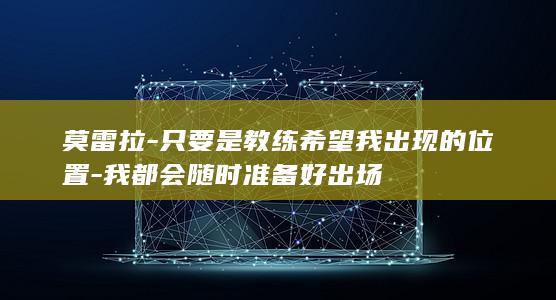 莫雷拉-只要是教练希望我出现的位置-我都会随时准备好出场