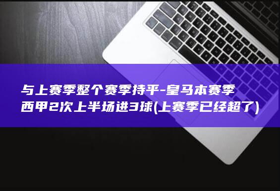 与上赛季整个赛季持平-皇马本赛季西甲2次上半场进3球 (上赛季已经超了)