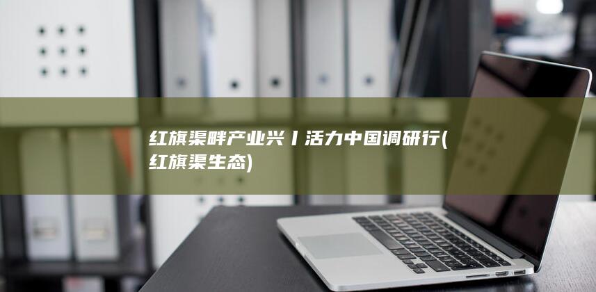 红旗渠畔产业兴丨活力中国调研行 (红旗渠 生态)