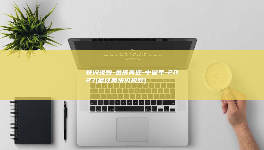快闪视频-金砖再迎-中国年-2027 (最经典快闪视频)