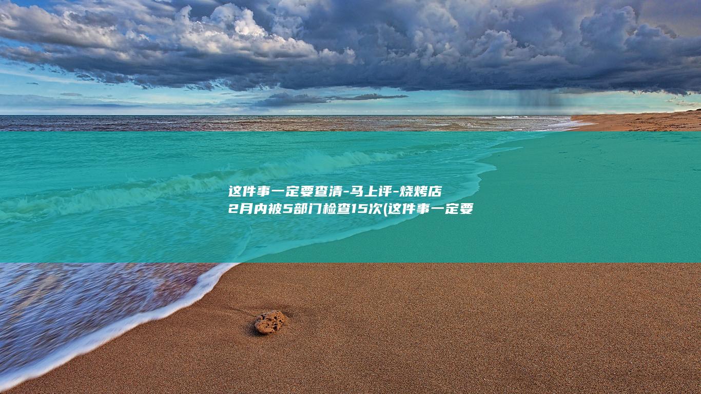 这件事一定要查清-马上评-烧烤店2月内被5部门检查15次 (这件事一定要做好英语)