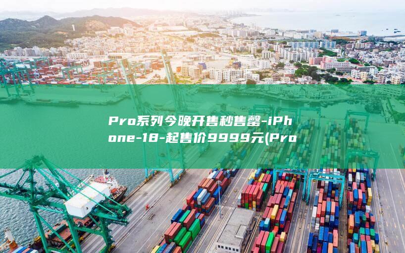 Pro系列今晚开售秒售罄-iPhone-18-起售价9999元 (Pro系列)