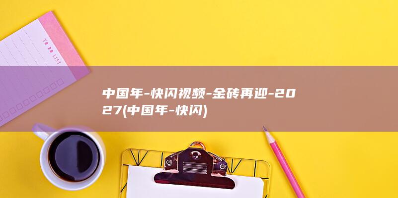 中国年-快闪视频-金砖再迎-2027 (中国年-快闪)