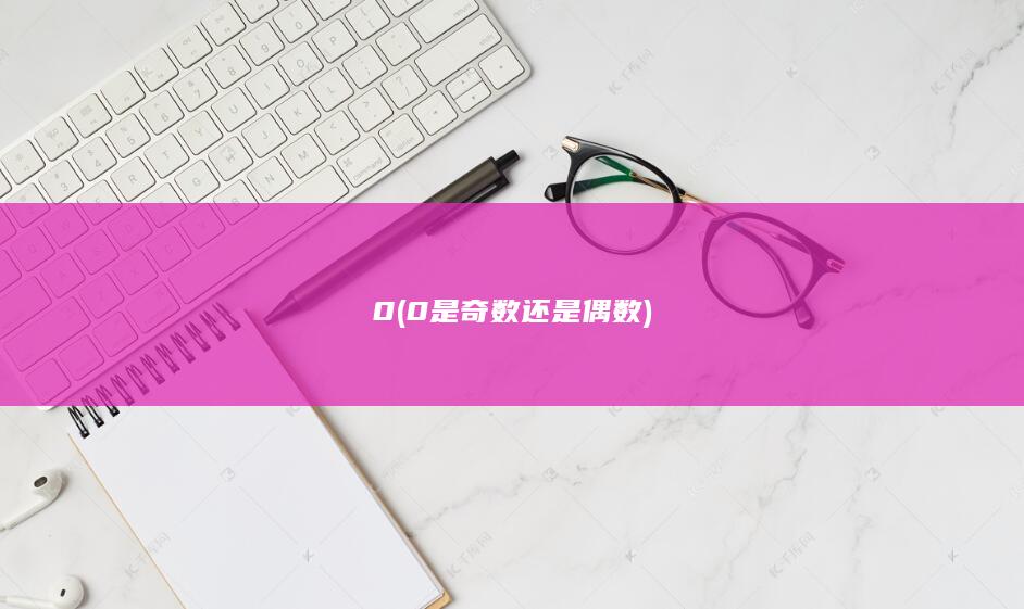 0 (0是奇数还是偶数)