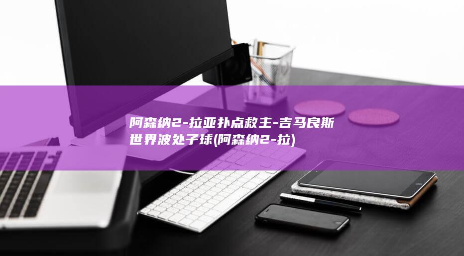 阿森纳2-拉亚扑点救主-吉马良斯世界波处子球 (阿森纳2-拉)
