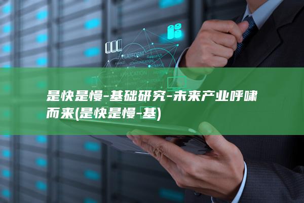 是快是慢基础研究未来产业呼啸而来是快是慢基