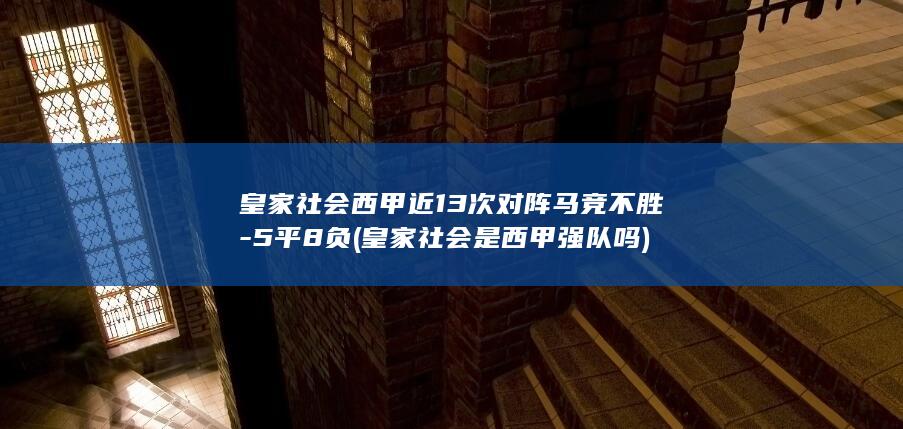 皇家社会西甲近13次对阵马竞不胜5平8负皇家社会