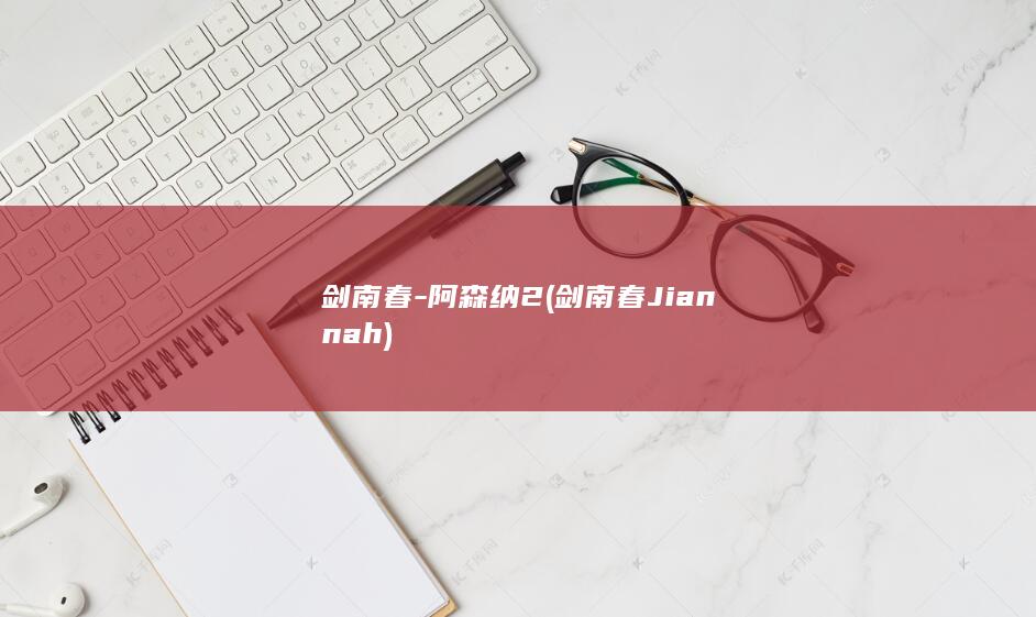剑南春-阿森纳2 (剑南春J i a nn a h)