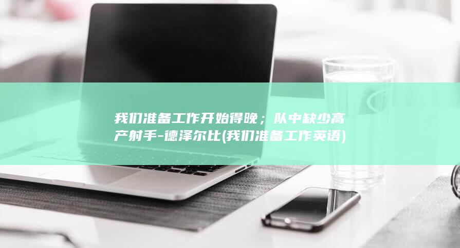 我们准备工作开始得晚；队中缺少高产射手-德泽尔比 (我们准备工作英语)