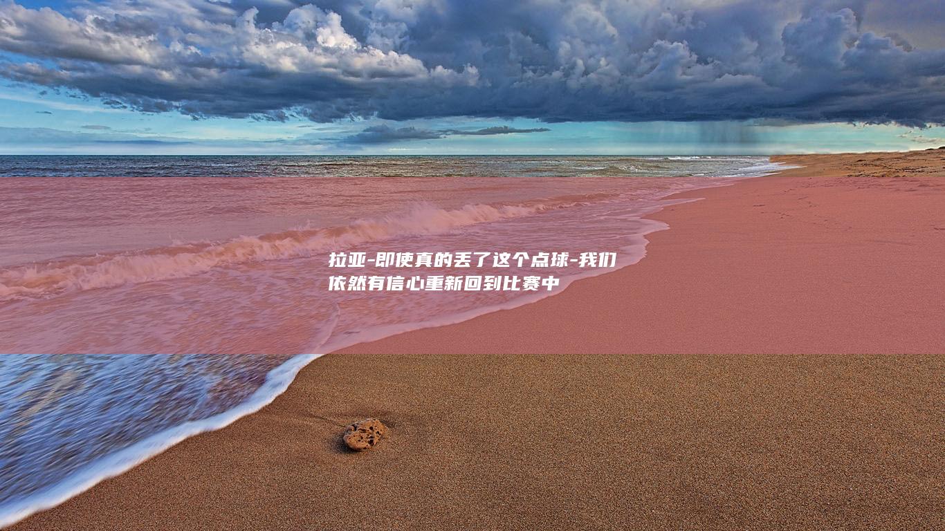 拉亚-即使真的丢了这个点球-我们依然有信心重新回到比赛中