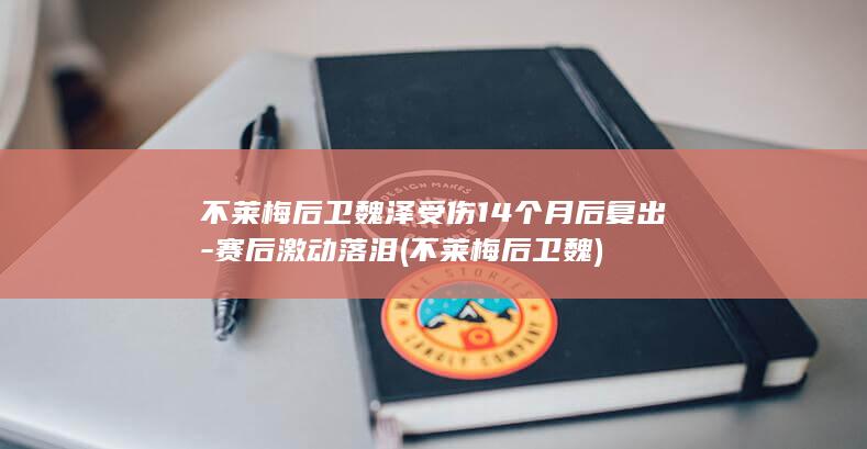 不莱梅后卫魏泽受伤14个月后复出-赛后激动落泪 (不莱梅后卫魏)