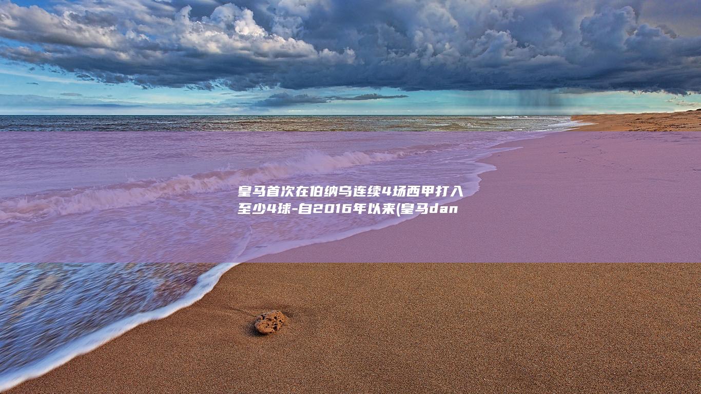 皇马首次在伯纳乌连续4场西甲打入至少4球-自2016年以来 (皇马dani ceballos)