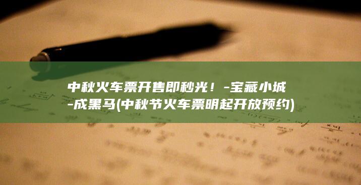 中秋火车票开售即秒光！-宝藏小城-成黑马 (中秋节火车票明起开放预约)