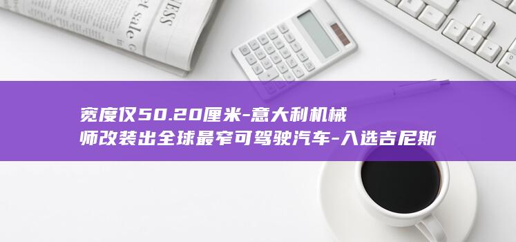 宽度仅50.20厘米-意大利机械师改装出全球最窄可驾驶汽车-入选吉尼斯世界纪录 (宽度为220px)