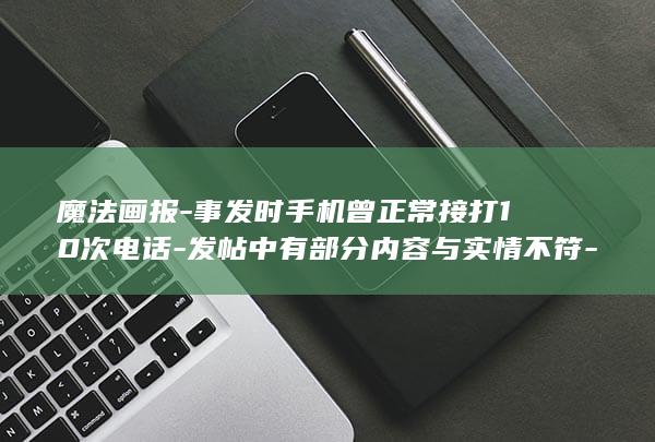 魔法画报-事发时手机曾正常接打10次电话-发帖中有部分内容与实情不符-当事人致歉-事件最新进展-荣耀 (魔法画报-事)