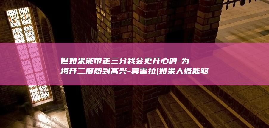 但如果能带走三分我会更开心的-为梅开二度感到高兴-莫雷拉 (如果大概能够带走我的哀愁)
