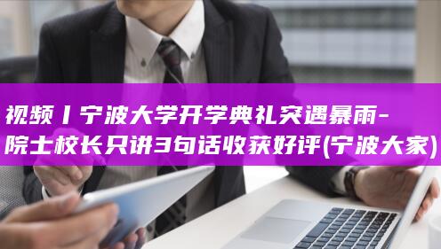 视频丨宁波大学开学典礼突遇暴雨-院士校长只讲3句话收获好评 (宁波大家)