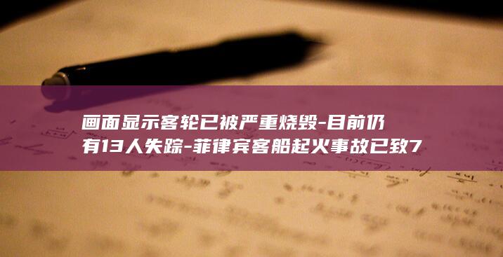 画面显示客轮已被严重烧毁-目前仍有13人失踪-菲律宾客船起火事故已致76人死亡