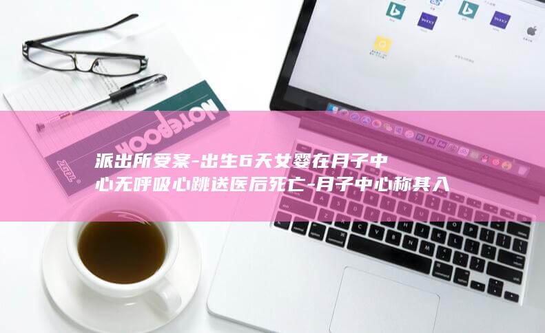 派出所受案-出生6天女婴在月子中心无呼吸心跳送医后死亡-月子中心称其入住时已拉肚子-家属怀疑呛奶 (派出所受案回执单图片)