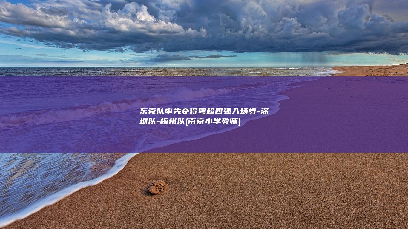 东莞队率先夺得粤超四强入场券-深圳队-梅州队 (南京小学教师)