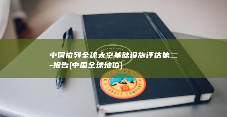 中国位列全球太空基础设施评估第二-报告 (中国全球地位)