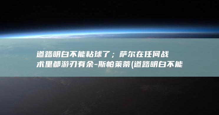道路明白不能粘球了；萨尔在任何战术里都游刃有余-斯帕莱蒂 (道路明白不能说的话)